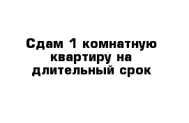 Сдам 1-комнатную квартиру на длительный срок